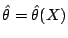 $ \hat\theta =
\hat\theta(X)$