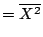 $\displaystyle = \overline{X^2}$