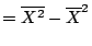 $\displaystyle = \overline{X^2} - \overline{X}^2$