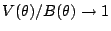 $\displaystyle V(\theta)/B(\theta) \to 1
$