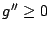 $ g^{\prime\prime} \ge 0$