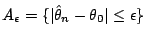 $\displaystyle A_\epsilon= \{ \vert\hat\theta_n-\theta_0\vert\le \epsilon\}
$