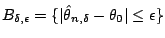 $\displaystyle B_{\delta,\epsilon} = \{\vert \hat\theta_{n,\delta}-\theta_0\vert \le \epsilon\}
$