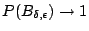 $ P(B_{\delta,\epsilon}) \to 1$