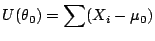 $\displaystyle U(\theta_0) = \sum (X_i-\mu_0)
$