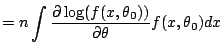 $\displaystyle = n \int \frac{\partial \log(f(x,\theta_0))}{\partial\theta} f(x,\theta_0) dx$