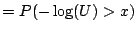 $\displaystyle = P(-\log(U) > x)$