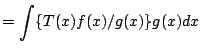 $\displaystyle = \int \{T(x) f(x)/g(x)\} g(x) dx$