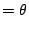$\displaystyle = \theta$