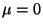 $ \mu=0$