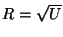 $ R=\sqrt{U}$