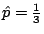 $ \hat{p}
=\frac{1}{3}$