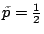 $ \tilde p = \frac{1}{2}$