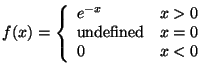 $\displaystyle f(x) = \left\{ \begin{array}{ll}
e^{-x} & x> 0
\\
\mbox{undefined} & x= 0
\\
0 & x < 0
\end{array}\right.
$