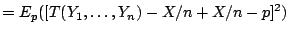 $\displaystyle = E_p( [T(Y_1,\ldots,Y_n) -X/n+X/n-p]^2)$