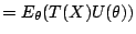 $\displaystyle = E_\theta( T(X) U(\theta))$
