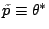 $ \tilde p\equiv \theta^*$