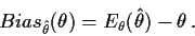 \begin{displaymath}Bias_{\hat\theta}(\theta) = E_\theta(\hat\theta) - \theta \, .
\end{displaymath}