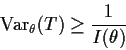 \begin{displaymath}{\rm Var}_\theta(T) \ge \frac{1}{I(\theta)}
\end{displaymath}