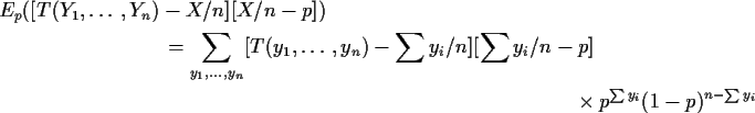 \begin{multline*}E_p( [T(Y_1,\ldots,Y_n)-X/n][X/n-p])
\\
=\sum_{y_1,\ldots,y_n...
..._i/n][\sum y_i/n -p]
\\
\times p^{\sum y_i} (1-p)^{n-\sum
y_i}
\end{multline*}