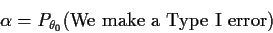\begin{displaymath}\alpha = P_{\theta_0}(\mbox{We make a Type I error})
\end{displaymath}