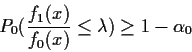 \begin{displaymath}P_0( \frac{f_1(x)}{f_0(x)}\le \lambda) \ge 1-\alpha_0
\end{displaymath}