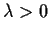$\lambda> 0$