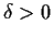 $\delta > 0$