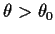 $\theta>\theta_0$