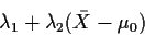 \begin{displaymath}\lambda_1+\lambda_2(\bar{X} - \mu_0)
\end{displaymath}
