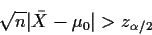 \begin{displaymath}\sqrt{n}\vert\bar{X} - \mu_0\vert > z_{\alpha/2}
\end{displaymath}