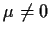 $\mu \neq 0$