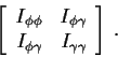 \begin{displaymath}\left[\begin{array}{cc}
I_{\phi\phi} & I_{\phi\gamma}
\\
I_{\phi\gamma} & I_{\gamma\gamma}
\end{array}\right] \, .
\end{displaymath}