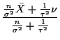 $\displaystyle \frac{\frac{n}{\sigma^2} \bar{X}+ \frac{1}{\tau^2} \nu}{
\frac{n}{\sigma^2} + \frac{1}{\tau^2} }
$