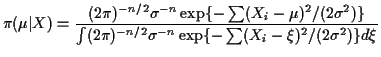 $\displaystyle \pi(\mu\vert X) =
\frac{ (2\pi)^{-n/2} \sigma^{-n} \exp\{-\sum
(...
...}}{ \int (2\pi)^{-n/2} \sigma^{-n} \exp\{-\sum
(X_i-\xi)^2/(2\sigma^2)\} d\xi}
$