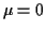 $ \mu=0$