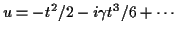 $\displaystyle u=-t^2/2 -i \gamma t^3/6 + \cdots
$
