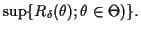$\displaystyle \sup\{R_\delta(\theta);\theta\in\Theta)\}.$