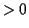 $ >0$