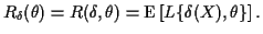 $\displaystyle R_\delta(\theta) =R(\delta,\theta) = {\rm E}\left[L\{\delta(X),\theta\}\right].
$