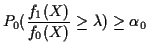 $\displaystyle P_0( \frac{f_1(X)}{f_0(X)} \ge \lambda) \ge \alpha_0
$