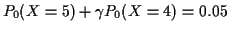 $\displaystyle P_0(X=5) + \gamma P_0(X=4) = 0.05
$