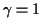 $ \gamma=1$