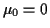 $ \mu_0=0$