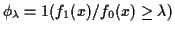 $ \phi_\lambda=1(f_1(x)/f_0(x) \ge \lambda) $