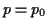 $ p=p_0$