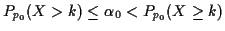$\displaystyle P_{p_0}(X>k) \le \alpha_0 < P_{p_0}(X \ge k)
$