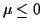 $ \mu\le 0$