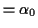 $\displaystyle = \alpha_0$