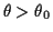 $ \theta>\theta_0$